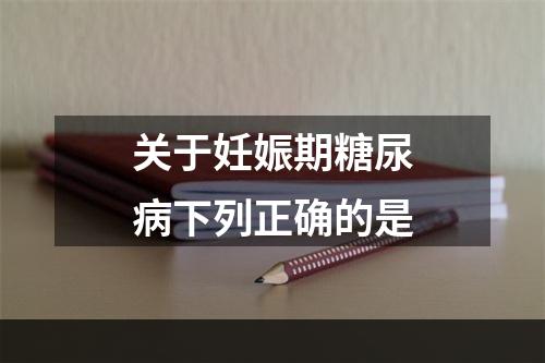 关于妊娠期糖尿病下列正确的是