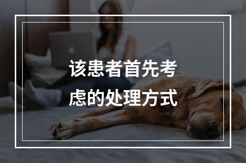 该患者首先考虑的处理方式