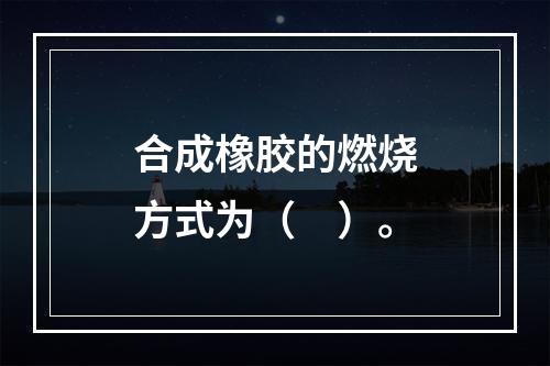 合成橡胶的燃烧方式为（　）。