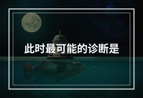 此时最可能的诊断是