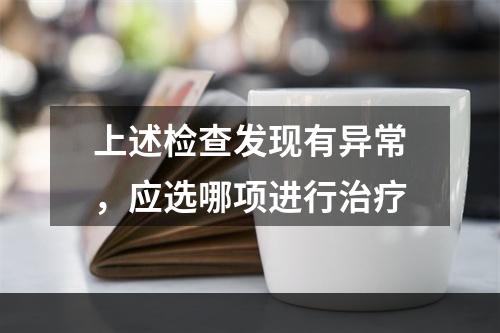 上述检查发现有异常，应选哪项进行治疗