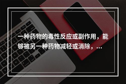 一种药物的毒性反应或副作用，能够被另一种药物减轻或消除，称为