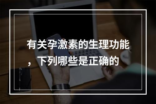 有关孕激素的生理功能，下列哪些是正确的