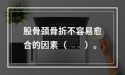 股骨颈骨折不容易愈合的因素（　　）。