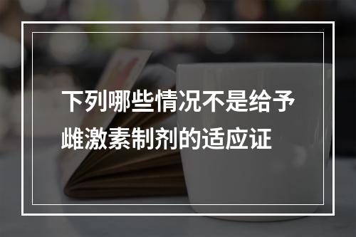 下列哪些情况不是给予雌激素制剂的适应证