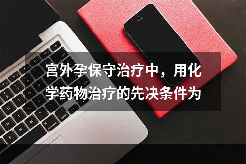 宫外孕保守治疗中，用化学药物治疗的先决条件为