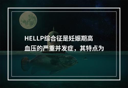 HELLP综合征是妊娠期高血压的严重并发症，其特点为