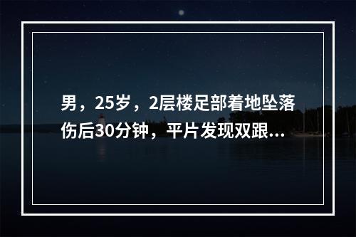 男，25岁，2层楼足部着地坠落伤后30分钟，平片发现双跟骨粉