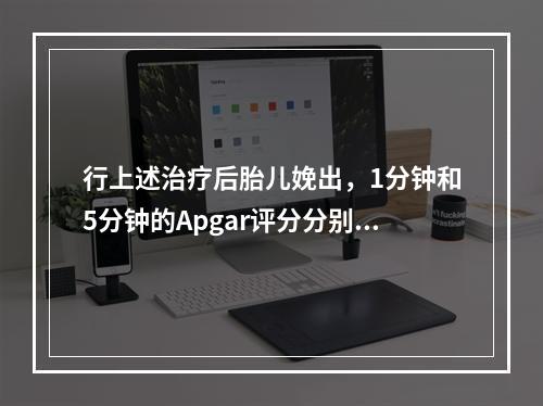 行上述治疗后胎儿娩出，1分钟和5分钟的Apgar评分分别是5