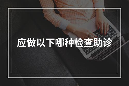 应做以下哪种检查助诊