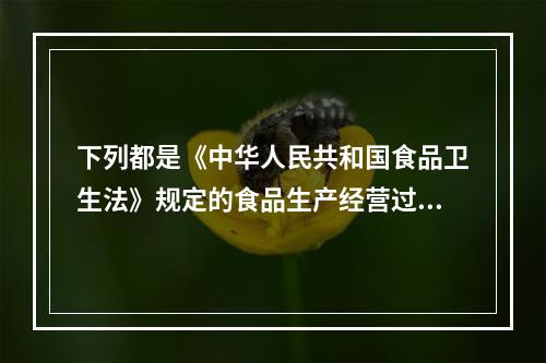 下列都是《中华人民共和国食品卫生法》规定的食品生产经营过程必