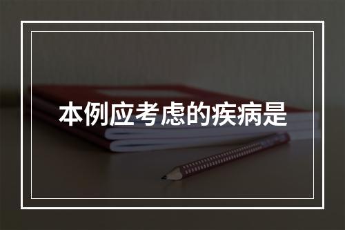 本例应考虑的疾病是