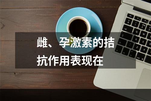 雌、孕激素的拮抗作用表现在