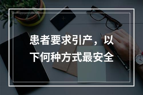 患者要求引产，以下何种方式最安全