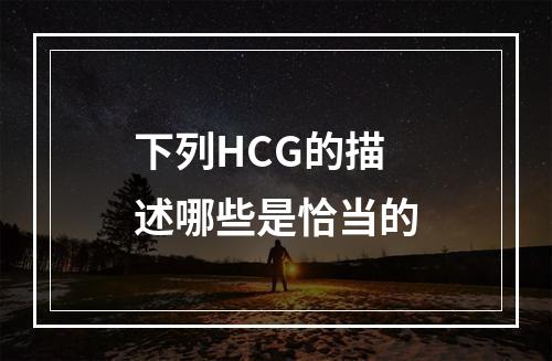 下列HCG的描述哪些是恰当的