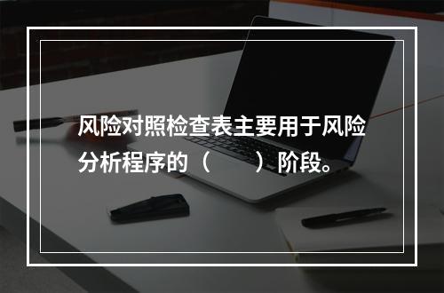 风险对照检查表主要用于风险分析程序的（　　）阶段。