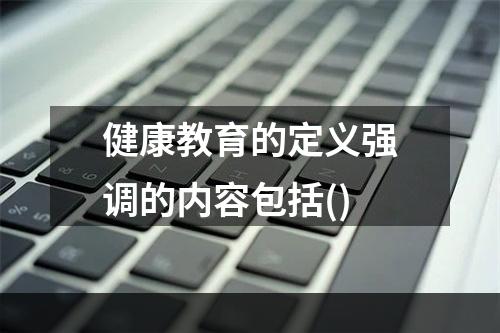 健康教育的定义强调的内容包括()