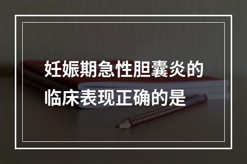 妊娠期急性胆囊炎的临床表现正确的是