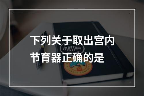 下列关于取出宫内节育器正确的是