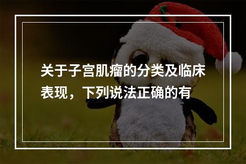 关于子宫肌瘤的分类及临床表现，下列说法正确的有