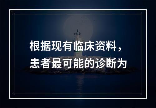 根据现有临床资料，患者最可能的诊断为