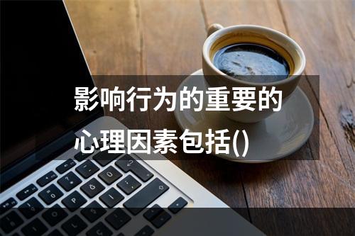 影响行为的重要的心理因素包括()