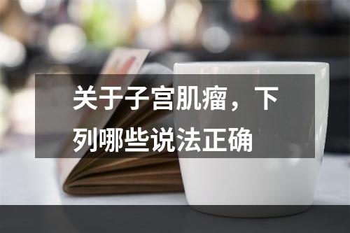 关于子宫肌瘤，下列哪些说法正确