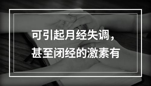 可引起月经失调，甚至闭经的激素有