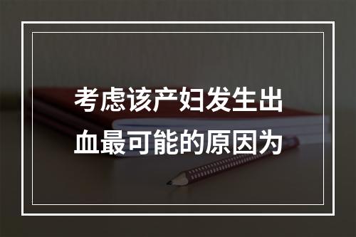 考虑该产妇发生出血最可能的原因为