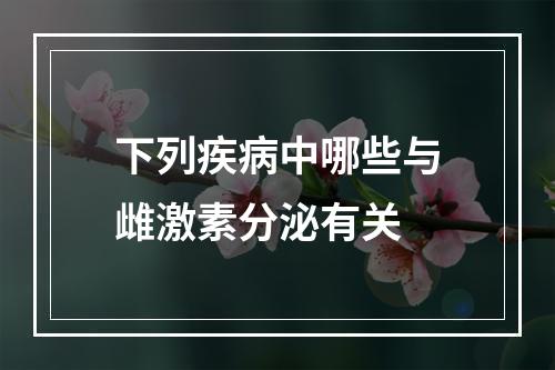 下列疾病中哪些与雌激素分泌有关