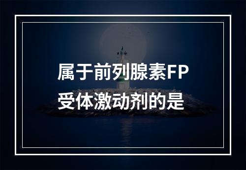 属于前列腺素FP受体激动剂的是