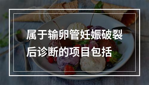 属于输卵管妊娠破裂后诊断的项目包括