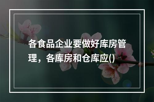 各食品企业要做好库房管理，各库房和仓库应()