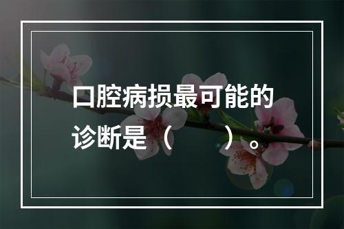 口腔病损最可能的诊断是（　　）。