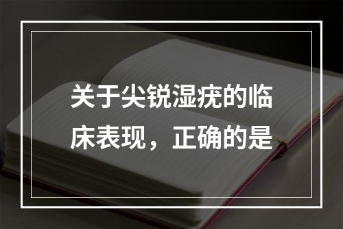 关于尖锐湿疣的临床表现，正确的是