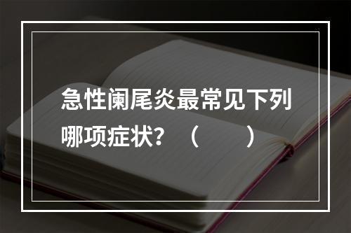 急性阑尾炎最常见下列哪项症状？（　　）