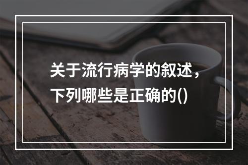 关于流行病学的叙述，下列哪些是正确的()