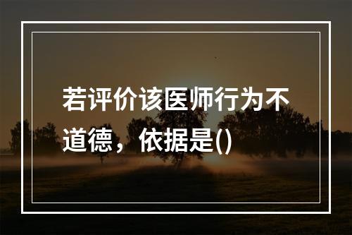 若评价该医师行为不道德，依据是()