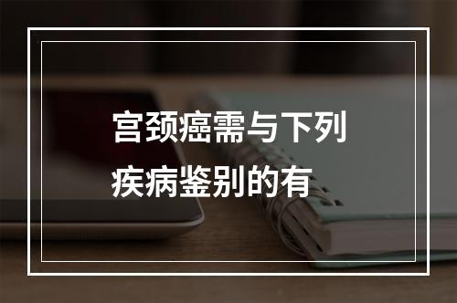 宫颈癌需与下列疾病鉴别的有