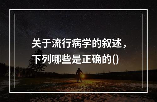 关于流行病学的叙述，下列哪些是正确的()