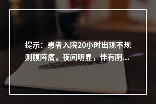 提示：患者入院20小时出现不规则腹阵痛，夜间明显，伴有阴道少