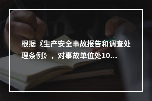 根据《生产安全事故报告和调查处理条例》，对事故单位处100