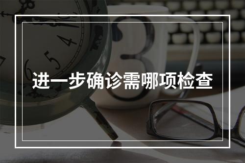 进一步确诊需哪项检查