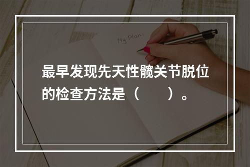 最早发现先天性髋关节脱位的检查方法是（　　）。