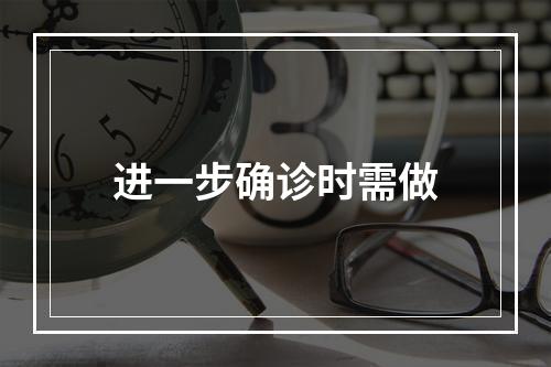 进一步确诊时需做