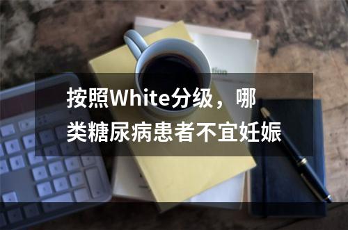 按照White分级，哪类糖尿病患者不宜妊娠