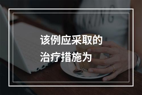 该例应采取的治疗措施为