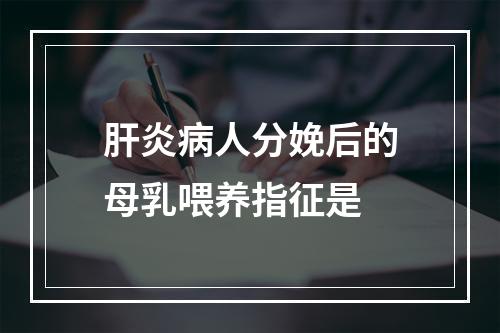 肝炎病人分娩后的母乳喂养指征是