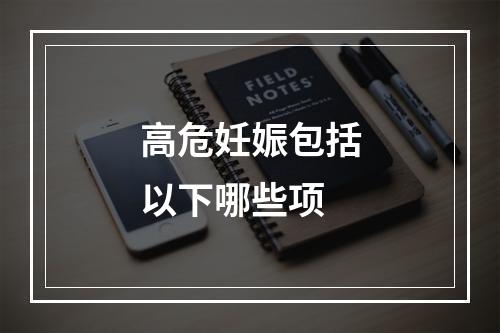 高危妊娠包括以下哪些项