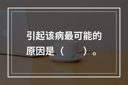 引起该病最可能的原因是（　　）。